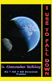 I Use To Fall Down: 50 + 25 + 25 Selected Poems